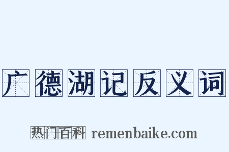 广德湖记反义词是什么意思的图片